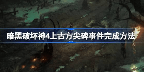 暗黑破坏神4上古方尖碑事件怎么触发-上古方尖碑事件完成策略汇总