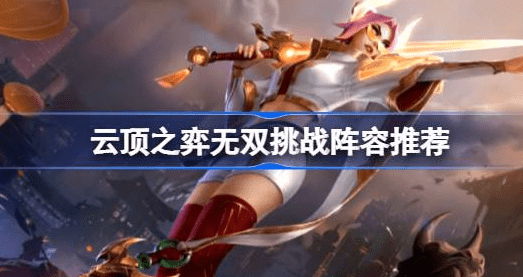 云顶之弈无双挑战阵容怎么使用-云顶之弈无双挑战阵容玩法推荐