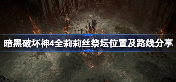 暗黑破坏神4莉莉丝祭坛在哪-暗黑破坏神4全莉莉丝祭坛位置及路线汇总