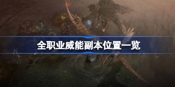 暗黑破坏神4威能副本怎么进-暗黑破坏神4全职业威能副本位置汇总