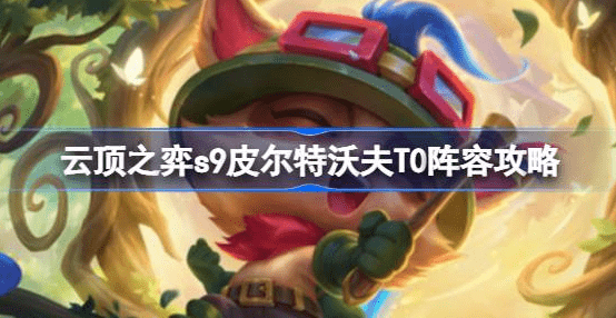 云顶之弈s9皮尔特沃夫T0阵容怎么使用-s9皮尔特沃夫T0最佳搭配