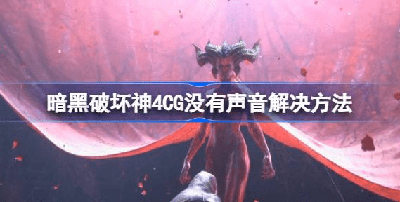 暗黑破坏神4CG没有声音怎么办-暗黑破坏神4CG没有声音解决策略汇总