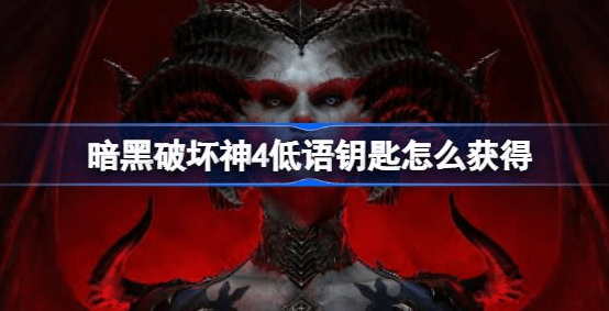 暗黑破坏神4低语钥匙怎么得到-暗黑破坏神4低语钥匙获取步骤详解汇总