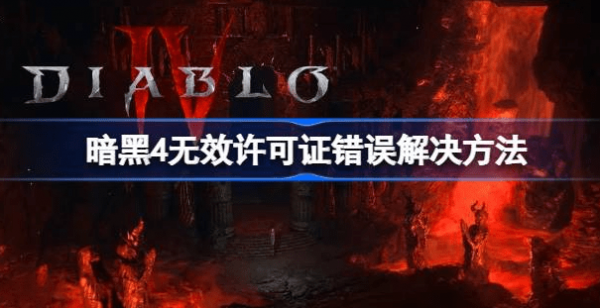 暗黑破坏神4无效许可证错误怎么回事-无效许可证错误解决策略汇总