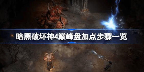 暗黑破坏神4巅峰盘怎么选-暗黑破坏神4巅峰盘加点步骤攻略