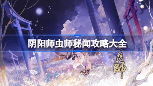 阴阳师虫师秘闻怎么打出来-阴阳师虫师秘闻战术汇总