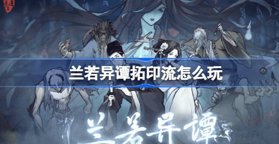 兰若异谭拓印流怎么使用-兰若异谭拓印流玩法汇总