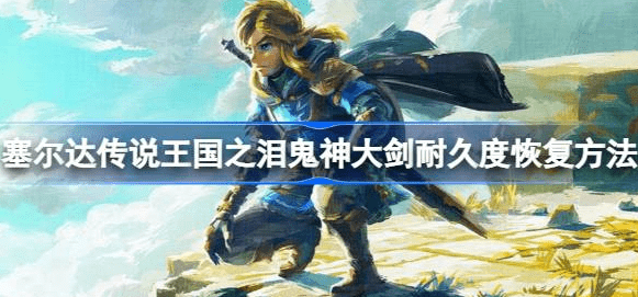 塞尔达传说王国之泪鬼神大剑坏了怎么办-鬼神大剑耐久度修复策略汇总