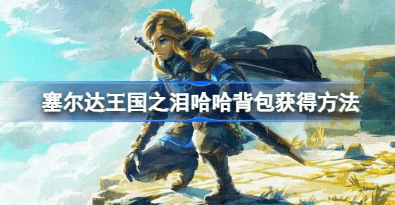 塞尔达传说王国之泪哈哈背包怎么拿-王国之泪哈哈背包获得策略汇总