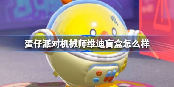 蛋仔派对机械师维迪盲盒怎么样-蛋仔派队新赛季机械师维迪盲盒介绍