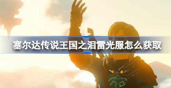 塞尔达传说王国之泪雷光服怎么得到-王国之泪雷光服获得策略汇总