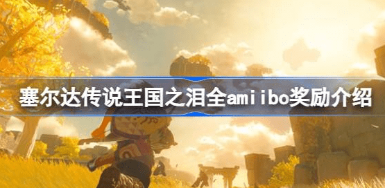 塞尔达传说王国之泪amiibo奖励有什么-王国之泪全amiibo奖励掉落表汇总