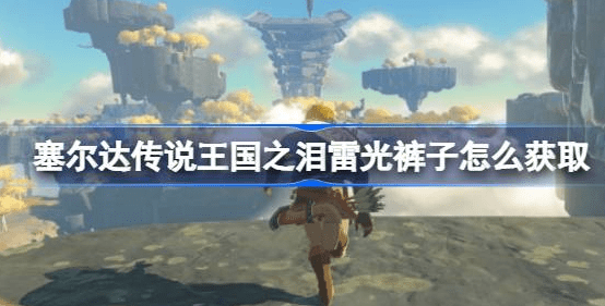 塞尔达传说王国之泪雷光裤子怎么得-塞尔达传说王国之泪雷光裤子获取攻略
