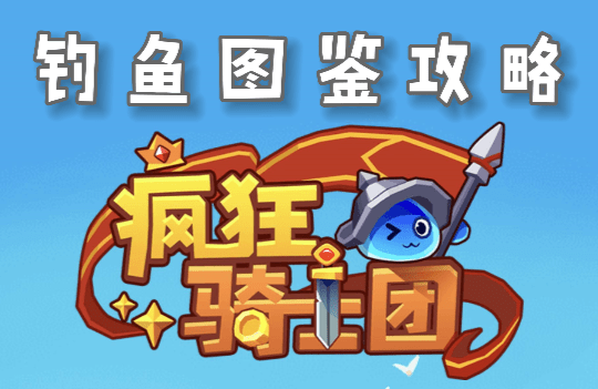 疯狂骑士团钓鱼图鉴攻略大全-疯狂骑士团全地图鱼类总体评价