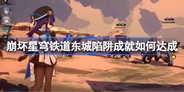 崩坏星穹铁道东城陷阱成就怎么达成-崩坏星穹铁道东城陷阱成就达成攻略