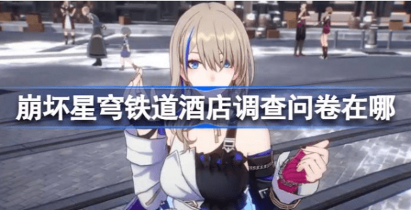 崩坏星穹铁道酒店调查问卷在哪-崩坏星穹铁道酒店调查问卷玩法攻略