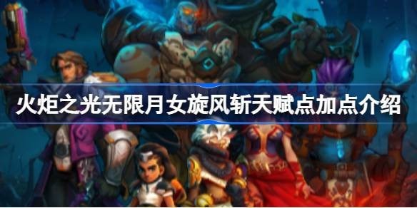 火炬之光无限月女旋风斩天赋怎么点-月女旋风斩天赋点加点介绍