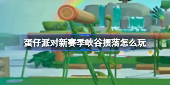 蛋仔派对新赛季峡谷摆荡怎么使用-蛋仔派对峡谷摆荡速通攻略