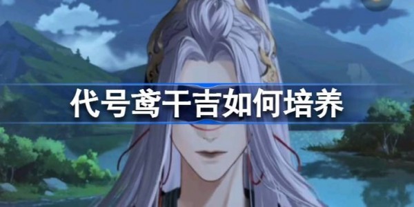 代号鸢干吉怎么培养-代号鸢干吉培养攻略介绍
