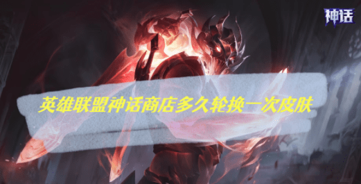 LOL13.10神话商城轮换时间名单详情_2023下半年神话商城轮换名单详情