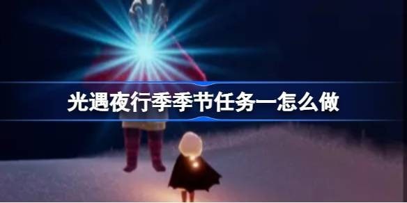 光遇夜行季季节任务一怎么做-光遇夜行季季节任务一做法攻略
