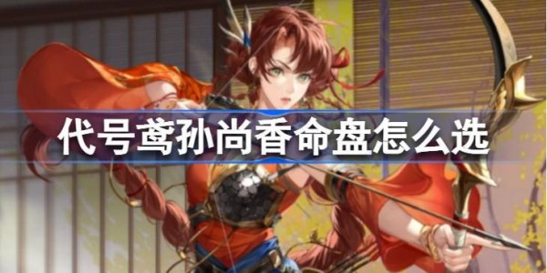 代号鸢孙尚香命盘怎么选-代号鸢孙尚香命盘选择攻略