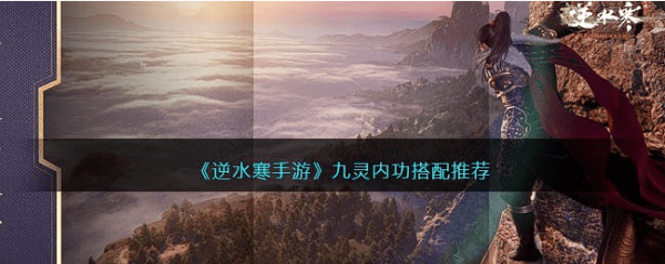 逆水寒手游九灵内功怎么组合最好-九灵内功搭配推荐