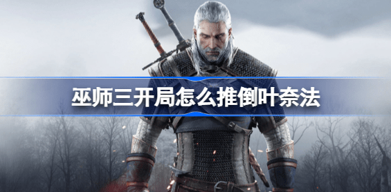 巫师3怎么推倒叶奈法 巫师三开局推倒叶奈法攻略