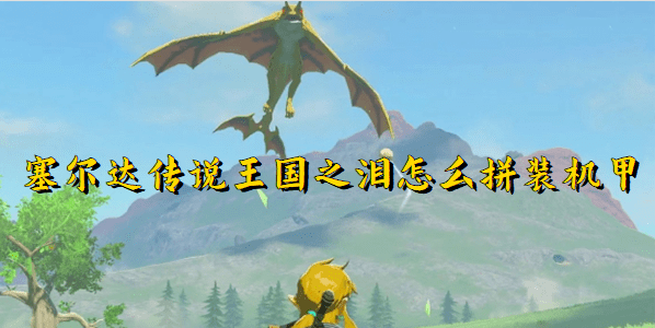 塞尔达传说王国之泪怎么拼装机甲-塞尔达传说王国之泪拼装机甲攻略