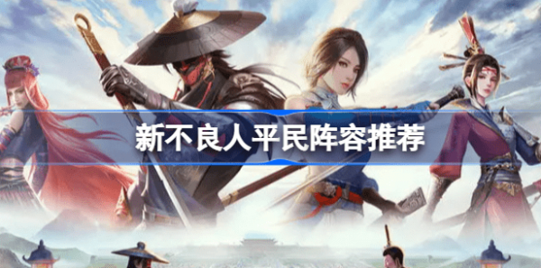新不良人手游平民怎么使用 新不良人手游平民推荐阵容攻略