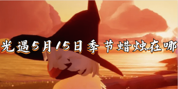 光遇5.15季节蜡烛位置-5月15日季节蜡烛在哪2023