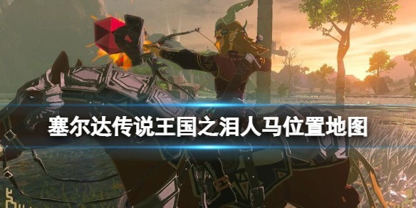 塞尔达传说王国之泪人马在哪里找_人马位置推荐