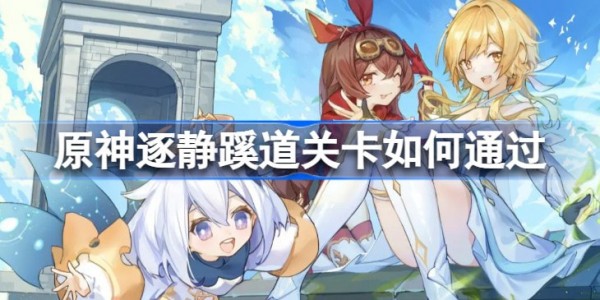 原神逐静蹊道关卡怎么通过-原神逐静蹊道步骤攻略 原神逐静蹊道