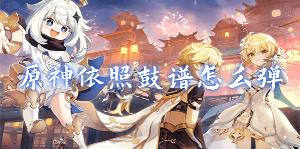 原神依照鼓谱正确演奏怎么做-原神依照鼓谱正确演奏完成策略