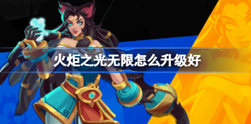 火炬之光无限怎么升级好 火炬之光无限快速升级攻略教程大全