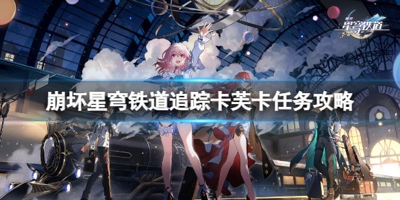 崩坏星穹铁道追踪卡芙卡任务怎么使用_追踪卡芙卡任务攻略详情