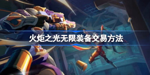 火炬之光无限装备怎么卖掉 火炬之光无限装备交易策略汇总
