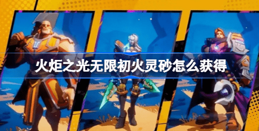 火炬之光无限初火灵砂怎么得到 火炬之光无限初火灵砂获取策略