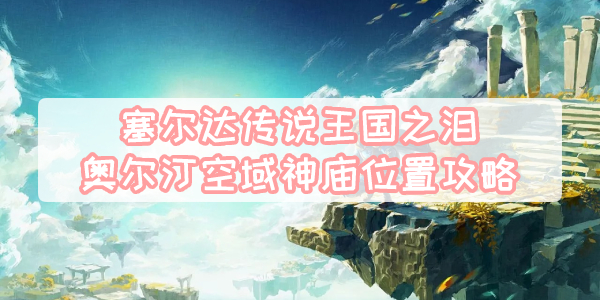 王国之泪奥尔汀空域神庙位置攻略