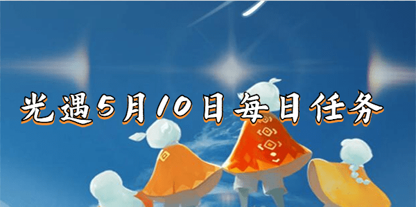 光遇5月10日季节蜡烛位置在哪-5月10日季节蜡烛位置汇总2023