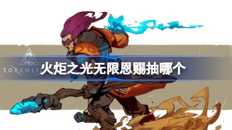 火炬之光无限恩赐抽哪个 火炬之光无限赛季恩赐推荐