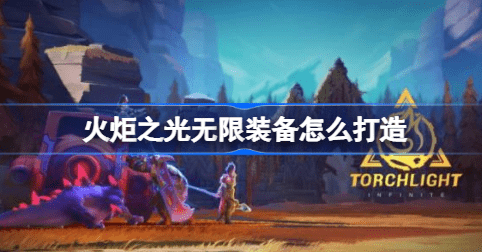火炬之光无限装备怎么打出来造 火炬之光无限装备打造攻略大全