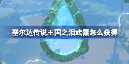 塞尔达传说王国之泪武器怎么得到 塞尔达传说王国之泪武器获取攻略