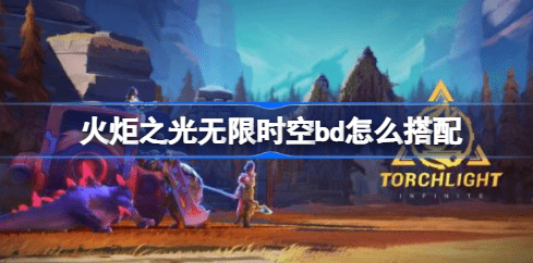 火炬之光无限时空bd流派怎么选 火炬之光无限时空bd流派搭配推荐
