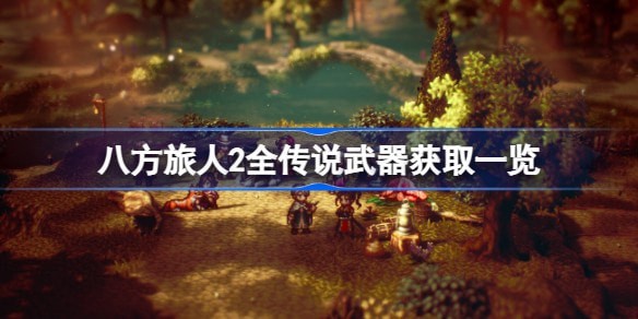 八方旅人2传说武器怎么得到 全传说武器获得攻略