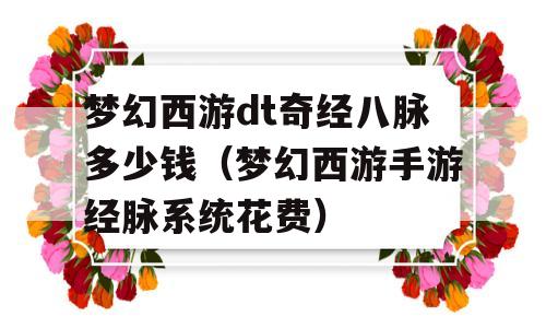 梦幻西游dt奇经八脉多少钱（梦幻西游手游经脉系统花费）-图1