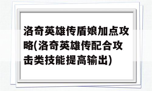 洛奇英雄传盾娘加点攻略(洛奇英雄传配合攻击类技能提高输出)-图1