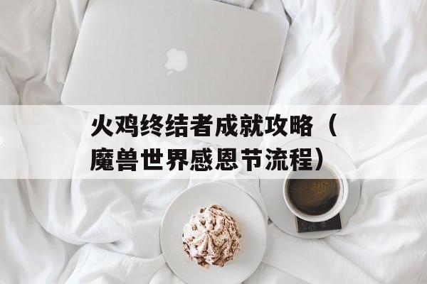 火鸡终结者成就攻略(魔兽世界感恩节步骤)