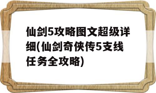 仙剑5攻略图文超级详细(仙剑奇侠传5支线任务全攻略)