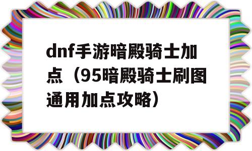 dnf手游暗殿骑士加点(95暗殿骑士刷图通用加点攻略)